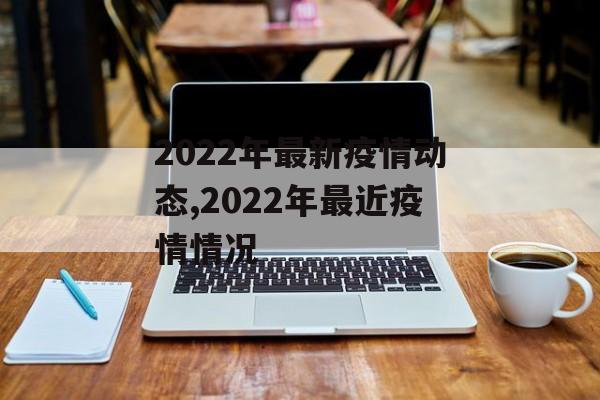 2022年最新疫情动态,2022年最近疫情情况